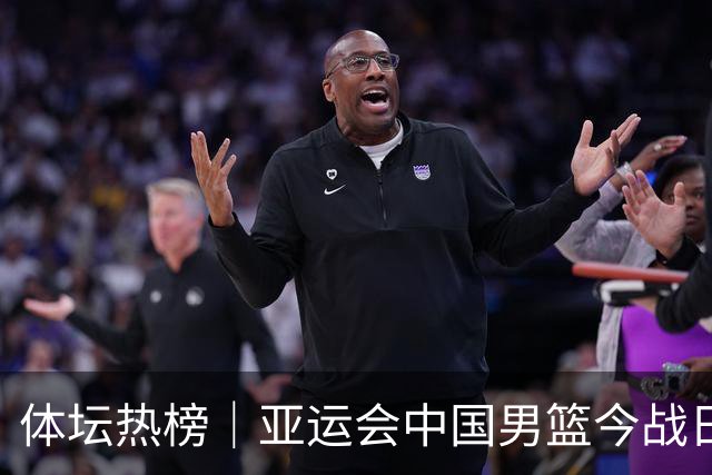 体坛热榜｜亚运会中国男篮今战日本，中国女篮世界排名降至第七
