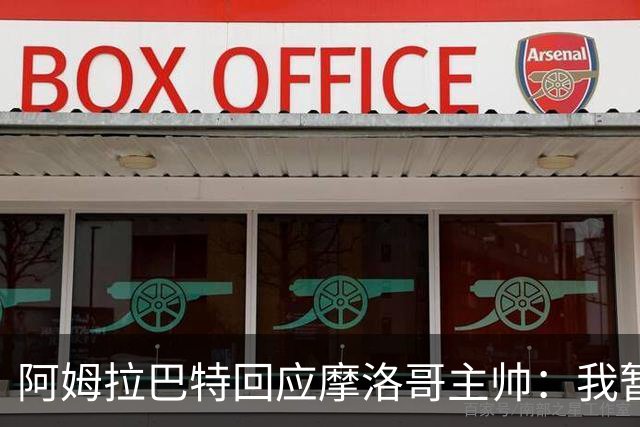 阿姆拉巴特回应摩洛哥主帅：我暂时退出国家队并非不满出场时间少