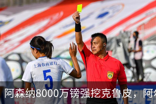 阿森纳8000万镑强挖克鲁皮，阿尔特塔冬窗补强锋线